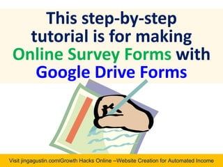 Visit jingagustin.com|Growth Hacks Online –Website Creation for Automated Income
This step-by-step
tutorial is for making
Online Survey Forms with
Google Drive Forms
 