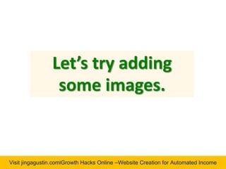 Visit jingagustin.com|Growth Hacks Online –Website Creation for Automated Income
Let’s try adding
some images.
 