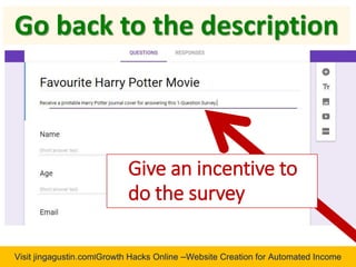 Visit jingagustin.com|Growth Hacks Online –Website Creation for Automated Income
Give an incentive to
do the survey
Go back to the description
 