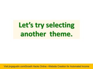 Visit jingagustin.com|Growth Hacks Online –Website Creation for Automated Income
Let’s try selecting
another theme.
 