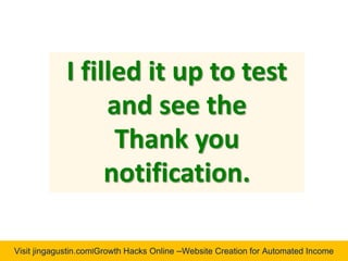 Visit jingagustin.com|Growth Hacks Online –Website Creation for Automated Income
I filled it up to test
and see the
Thank you
notification.
 