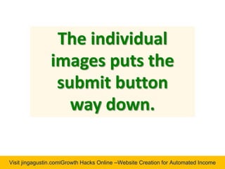 Visit jingagustin.com|Growth Hacks Online –Website Creation for Automated Income
The individual
images puts the
submit button
way down.
 
