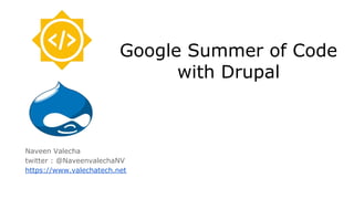 Google Summer of Code
with Drupal
Naveen Valecha
twitter : @NaveenvalechaNV
https://www.valechatech.net
 