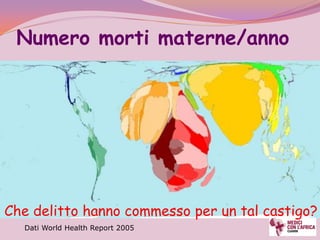 Numero morti materne/anno




Che delitto hanno commesso per un tal castigo?
  Dati World Health Report 2005
 