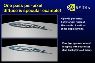 One pass per-pixel diffuse & specular example! OpenGL per-vertex lighting with mesh of thousands of vertices (note displacement). Per-pixel specular normal mapping with cube maps (flat, but lighting all there). 