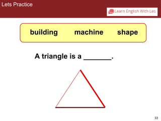 Using B 
33 
1-3 Let’s Practice 
building machine shape 
A triangle is a _______. 
Lets Practice 
 
