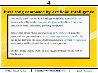 Quiz by SomnathI I
First song composed by Artificial IntelligenceFirst song composed by Artificial Intelligence
IT Quiz (Grand Finale) TECHNOVATION’16, MPBFHSS
 