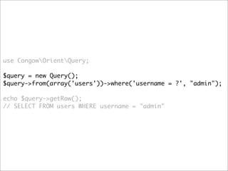 use CongowOrientQuery;

$query = new Query();
$query->from(array('users'))->where('username = ?', "admin");

echo $query->getRaw(); 
// SELECT FROM users WHERE username = "admin"
 