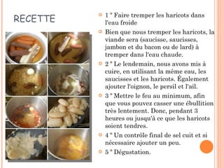 RECETTE 1 º Faire tremper les haricots dans l'eau froide Bien que nous tremper les haricots, la viande sera (saucisse, saucisses, jambon et du bacon ou de lard) à tremper dans l'eau chaude. 2 º Le lendemain, nous avons mis à cuire, en utilisant la même eau, les saucisses et les haricots. Également ajouter l'oignon, le persil et l'ail. 3 º Mettre le feu au minimum, afin que vous pouvez casser une ébullition très lentement. Donc, pendant 3 heures ou jusqu'à ce que les haricots soient tendres. 4 º Un contrôle final de sel cuit et si nécessaire ajouter un peu. 5 º Dégustation. 