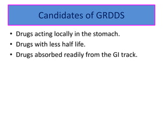 Candidates of GRDDS
• Drugs acting locally in the stomach.
• Drugs with less half life.
• Drugs absorbed readily from the GI track.
 