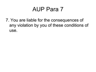 AUP Para 7
7. You are liable for the consequences of
any violation by you of these conditions of
use.

 
