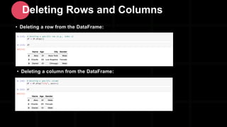 • Deleting a column from the DataFrame:
Deleting Rows and Columns
• Deleting a row from the DataFrame:
 