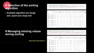 • Available algorithm are merge
sort, quick sort, heap sort
# Selection of the sorting
algorithm
# Managing missing values
during sorting
Null values at the top>>>>
 