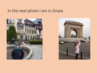In the next photo I am in Sinaia
 