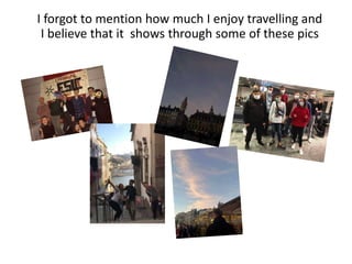 I forgot to mention how much I enjoy travelling and
I believe that it shows through some of these pics
 