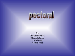 Por  Karol Narváez Oscar folerez Lina Leiva Yeiner Ruiz pectoral 