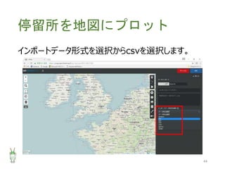 停留所を地図にプロット
インポートデータ形式を選択からcsvを選択します。
44
 