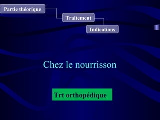 Partie théorique
Traitement
Chez le nourrisson
Indications
Trt orthopédique
 