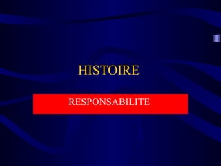 HISTOIRE
RESPONSABILITE
 