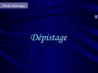 Dépistage
Partie théorique
 
