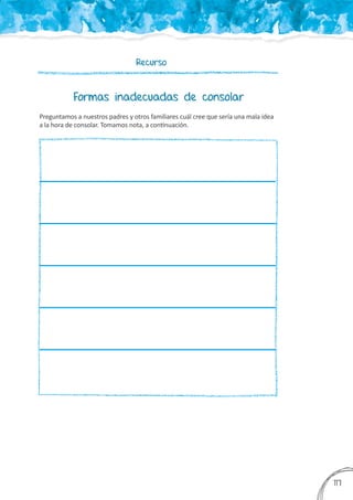 Recurso
Preguntamos a nuestros padres y otros familiares cuál cree que sería una mala idea
a la hora de consolar. Tomamos nota, a continuación.
Formas inadecuadas de consolar
3
117
 