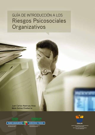 OSALAN
GUÍA DE INTRODUCCIÓN A LOS
Riesgos Psicosociales
Organizativos
ENPLEGU ETA GIZARTE
POLITIKETAKO SAILA
DEPARTAMENTO DE EMPLEO
Y POLÍTICAS SOCIALES
Juan Carlos Alastruey Anza
Maite Gomez Etxebarria
 