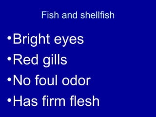 Fish and shellfish
•Bright eyes
•Red gills
•No foul odor
•Has firm flesh
 