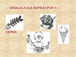 SEÑALA LA QUE EMPIEZA POR H
ESPINA
 