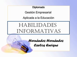 Habilidades  Informativas Hernández Hernández Carlos Enrique Diplomado Gestión Empresarial  Aplicada a la Educación 