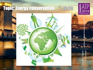 Gaining advantage through assessment 
Growing Talent 
In Europe 
Topic: Energy conservation 10:30 
10/2/2014 2 
 