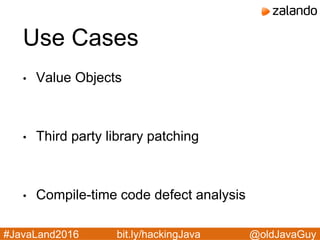 @oldJavaGuy#JavaLand2016 bit.ly/hackingJava
Use Cases
• Value Objects
• Third party library patching
• Compile-time code defect analysis
 