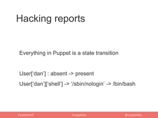 Hacking reports


 Everything in Puppet is a state transition


 User[‘dan’] : absent -> present
 User[‘dan’][‘shell’] -> ‘/sbin/nologin’ -> /bin/bash




# puppetconf            # puppetize             @ puppetlabs
 
