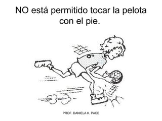 NO está permitido tocar la pelota con el pie.  