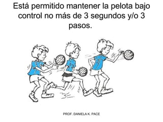 Está permitido mantener la pelota bajo control no más de 3 segundos y/o 3 pasos.  
