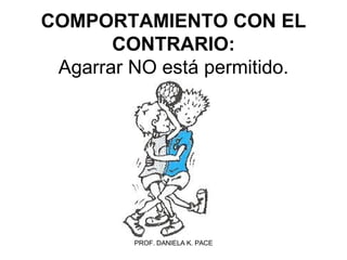 COMPORTAMIENTO CON EL CONTRARIO: Agarrar NO está permitido. 