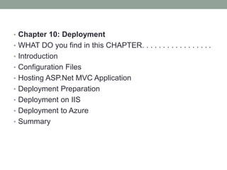 • Chapter 10: Deployment
• WHAT DO you find in this CHAPTER. . . . . . . . . . . . . . . . .
• Introduction
• Configuration Files
• Hosting ASP.Net MVC Application
• Deployment Preparation
• Deployment on IIS
• Deployment to Azure
• Summary
 