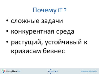 Почему IT ?
• сложные	задачи
• конкурентная	среда
• растущий,	устойчивый	к	
кризисам	бизнес
 
