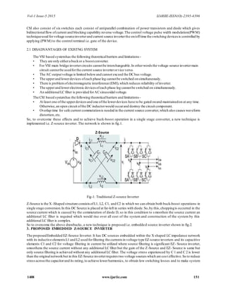 Vol-1 Issue-5 2015 IJARIIE-ISSN(O)-2395-4396
1408 www.ijariie.com 151
CSI also consist of six switches each consist of antiparallel combination of power transistors and diode which gives
bidirectionalflow ofcurrent and blocking capability reverse voltage.The control voltage pulse width modulation(PWM)
techniqueused forvoltage sourceinverterand current source inverterthe on/offtime the switching devices is controlled by
applying (PWM) to the control terminal i.e. gate of the device.
2.1 DISADVANTAGES OF EXISTNG SYSTEM
The VSI based systemhas the following theoreticalbarriers and limitations-
• They are only eithera buckor a boostconverter.
• For VSI main bridge invertercircuits cannotbe interchangeable.In otherwords the voltage-source invertermain
circuit cannotbe usedforthe current source inverterorvice versa.
• The AC outputvoltage is limited belowand cannot exceed the DCbus voltage.
• The upperand lowerdevices ofeach phase leg cannotbe switched onsimultaneously.
• There is problemofelectromagnetic interference (EMI),which reduces reliability ofinverter.
• The upperand lowerelectronic devices ofeach phase leg cannotbe switched on simultaneously.
• An additionalLC filter is provided forACsinusoidalvoltage.
The CSI based systemhas the following theoreticalbarriers and limitations-
• At least one ofthe upperdevicesand one ofthe lowerdevices have to be gated onand maintainedon at any time.
Otherwise,an open circuit ofthe DC inductorwould occurand destroy the circuit component.
• Overlap time for safe current commutationis needed in the current source converter,which also causes waveform
distortion,etc.
So, to overcome these effects and to achieve buck-boost operation in a single stage converter, a new technique is
implemented i.e. Z-source inverter. The network is shown in fig.1.
Z-Source
Fig-1: Traditional Z-source Inverter
Z-Source is the X -Shaped structure consistsofL1, L2, C1, and C2 in which we can obtain both buck-boost operations in
single stage conversion.In this DC Source is placed at far-left in series with diode.So,by this,choppingis occurred in the
source current which is caused by the commutation of diode D, so in this condition to s moothen the source current an
additional LC filter is required which would rise over all cost of the system and construction of the system by this
additional LC filter is complex.
So to overcome the above drawbacks, a new technique is proposed i.e. embedded source inverter shown in fig.2.
3. PROPOSED EMBEDDED Z-SOURCE INVERTER
The proposedEmbedded EZ-Source Inverter. It has DC sources embedded within the X shaped LC impedance network
with its inductive elementsL1 and L2 used forfiltering the currents in voltage type EZ-source inverters and its capacitive
elements C1 and C2 for voltage filtering in current be utilized where source filtering is significant EZ- Source inverter,
smoothens the source current without any additional LC filter but the gain of the Z-Source and EZ- Source is same but
only source filtering is achieved without any additional LC filter. The voltage stress experienced by C 1 and C 2 is lower
than the originalnetworkbut in this EZ-Source inverterrequires two voltage sources which are cost effective.So to reduce
stressacrossthe capacitorand its rating,to achieve lowerharmonics, to obtain low switching losses and to make system
 