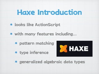 Haxe Inoducon
looks like AconScript

with many features including…

paern matching

pe inference

generalized algebraic data pes
 