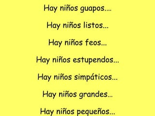 Hay niños guapos.… Hay niños listos... Hay niños feos... Hay niños estupendos... Hay niños simpáticos... Hay niños grandes… Hay niños pequeños... 