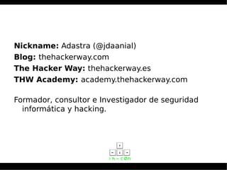 Nickname: Adastra (@jdaanial)
Blog: thehackerway.com
The Hacker Way: thehackerway.es
THW Academy: academy.thehackerway.com
Formador, consultor e Investigador de seguridad
informática y hacking.
 