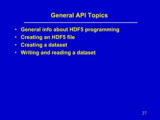General API Topics
•
•
•
•

General info about HDF5 programming
Creating an HDF5 file
Creating a dataset
Writing and reading a dataset

27

 