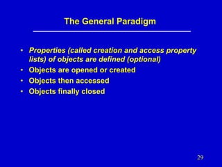 The General Paradigm
• Properties (called creation and access property
lists) of objects are defined (optional)
• Objects are opened or created
• Objects then accessed
• Objects finally closed

29

 