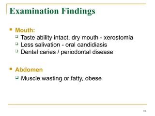 Examination Findings
18
 Mouth:
 Taste ability intact, dry mouth - xerostomia
 Less salivation - oral candidiasis
 Dental caries / periodontal disease
 Abdomen
 Muscle wasting or fatty, obese
 