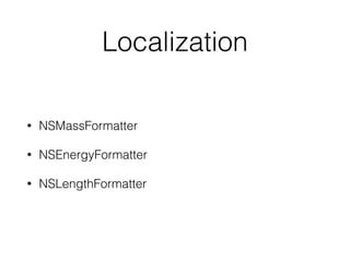 Localization
• NSMassFormatter
• NSEnergyFormatter
• NSLengthFormatter
 