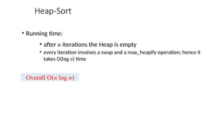 Heap-Sort
• Running time:
• after n iterations the Heap is empty
• every iteration involves a swap and a max_heapify operation; hence it
takes O(log n) time
Overall O(n log n)
 