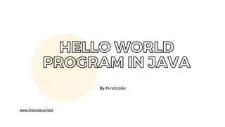 HELLO WORLD
PROGRAM IN JAVA
By Firstcode
www.firstcode.school
 