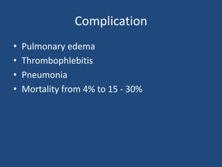 Complication
• Pulmonary edema
• Thrombophlebitis
• Pneumonia
• Mortality from 4% to 15 - 30%
 