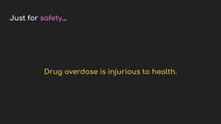 Just for safety...
Drug overdose is injurious to health.
 