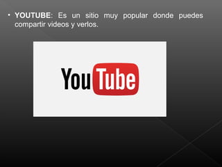 • YOUTUBE: Es un sitio muy popular donde puedes
compartir videos y verlos.
 
